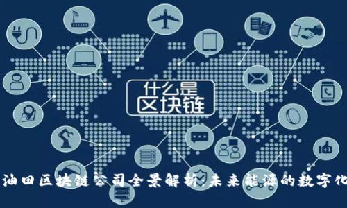 新春油田区块链公司全景解析：未来能源的数字化转型